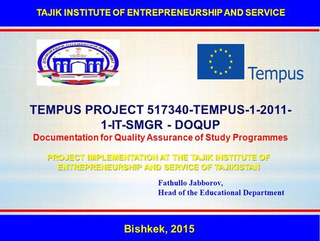 Bishkek, 2015 TAJIK INSTITUTE OF ENTREPRENEURSHIP AND SERVICE TEMPUS PROJECT 517340-TEMPUS-1-2011- 1-IT-SMGR - DOQUP Documentation for Quality Assurance.