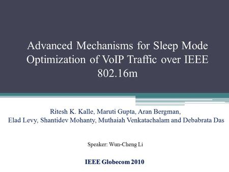 Advanced Mechanisms for Sleep Mode Optimization of VoIP Traffic over IEEE 802.16m IEEE Globecom 2010 Ritesh K. Kalle, Maruti Gupta, Aran Bergman, Elad.