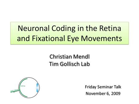 Neuronal Coding in the Retina and Fixational Eye Movements Friday Seminar Talk November 6, 2009 Friday Seminar Talk November 6, 2009 Christian Mendl Tim.