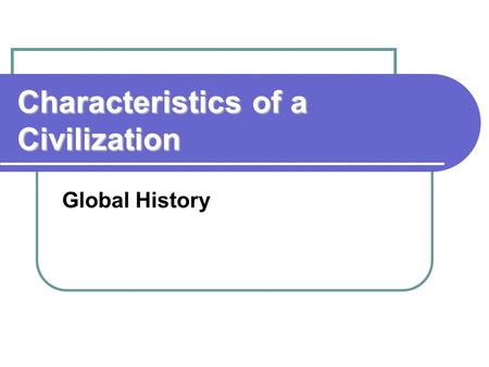 Characteristics of a Civilization Global History.