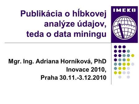 Publikácia o hĺbkovej analýze údajov, teda o data miningu Mgr. Ing. Adriana Horníková, PhD Inovace 2010, Praha 30.11.-3.12.2010.