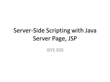 Server-Side Scripting with Java Server Page, JSP ISYS 350.