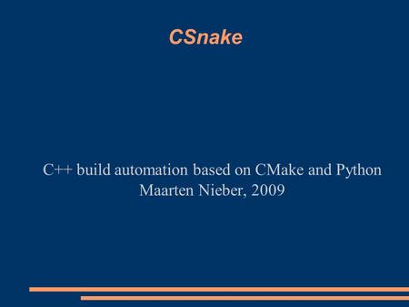 CSnake C++ build automation based on CMake and Python Maarten Nieber, 2009.