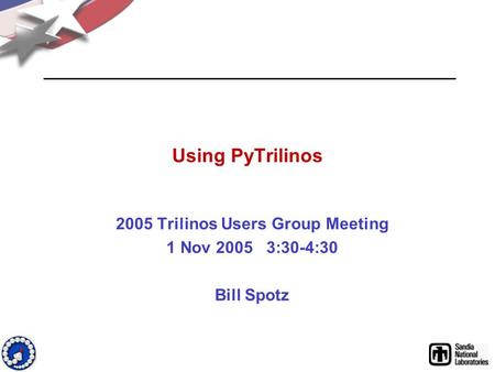 Using PyTrilinos 2005 Trilinos Users Group Meeting 1 Nov 2005 3:30-4:30 Bill Spotz.
