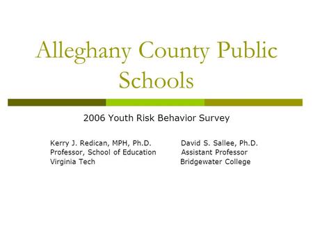 Alleghany County Public Schools 2006 Youth Risk Behavior Survey Kerry J. Redican, MPH, Ph.D. David S. Sallee, Ph.D. Professor, School of Education Assistant.