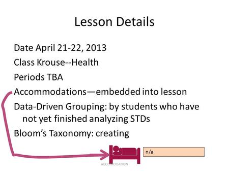 Lesson Details Date April 21-22, 2013 Class Krouse--Health Periods TBA Accommodations—embedded into lesson Data-Driven Grouping: by students who have not.