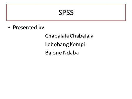 SPSS Presented by Chabalala Chabalala Lebohang Kompi Balone Ndaba.