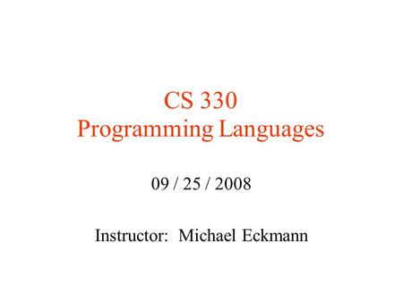 CS 330 Programming Languages 09 / 25 / 2008 Instructor: Michael Eckmann.