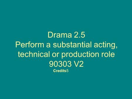 Drama 2.5 Perform a substantial acting, technical or production role 90303 V2 Credits5.