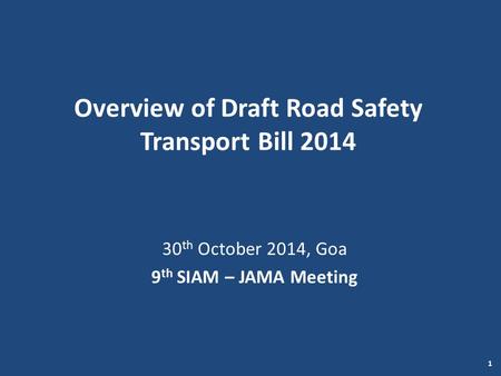 Overview of Draft Road Safety Transport Bill 2014 30 th October 2014, Goa 9 th SIAM – JAMA Meeting 1.