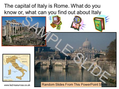 Www.ks1resources.co.uk The capital of Italy is Rome. What do you know or, what can you find out about Italy and Rome? SAMPLE SLIDE Random Slides From This.