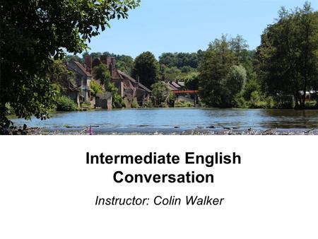 Intermediate English Conversation Instructor: Colin Walker.