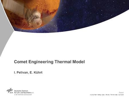 Folie 1 MUPUS Team Meeting, Graz> I. Pelivan> Thermal Model > 24.10.2013 Comet Engineering Thermal Model I. Pelivan, E. Kührt.