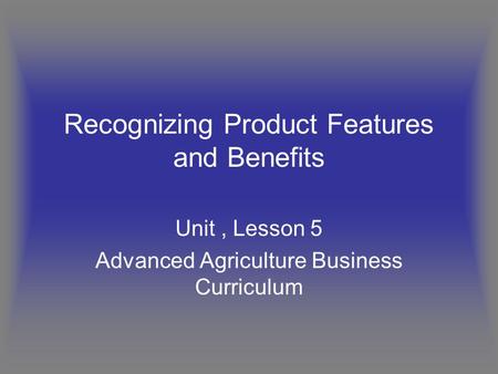 Recognizing Product Features and Benefits Unit, Lesson 5 Advanced Agriculture Business Curriculum.