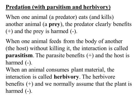 Predation (with parsitism and herbivory) When one animal (a predator) eats (and kills) another animal (a prey), the predator clearly benefits (+) and the.