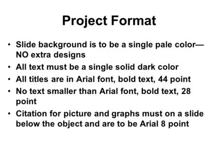 Project Format Slide background is to be a single pale color— NO extra designs All text must be a single solid dark color All titles are in Arial font,