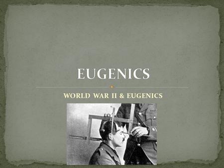 EUGENICS WORLD WAR II & EUGENICS.