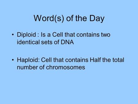 Word(s) of the Day Diploid : Is a Cell that contains two identical sets of DNA Haploid: Cell that contains Half the total number of chromosomes.