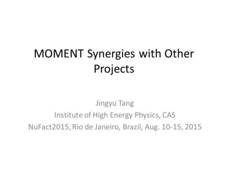 MOMENT Synergies with Other Projects Jingyu Tang Institute of High Energy Physics, CAS NuFact2015, Rio de Janeiro, Brazil, Aug. 10-15, 2015.