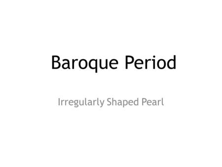 Baroque Period Irregularly Shaped Pearl. During this era the power of the monarchy and church was restored. This control required that artist abandon.