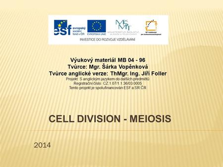 2014 CELL DIVISION - MEIOSIS Výukový materiál MB 04 - 96 Tvůrce: Mgr. Šárka Vopěnková Tvůrce anglické verze: ThMgr. Ing. Jiří Foller Projekt: S anglickým.
