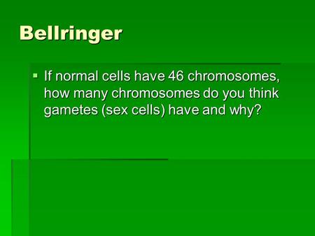 Bellringer If normal cells have 46 chromosomes, how many chromosomes do you think gametes (sex cells) have and why?