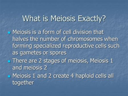 What is Meiosis Exactly? Meiosis is a form of cell division that halves the number of chromosomes when forming specialized reproductive cells such as gametes.