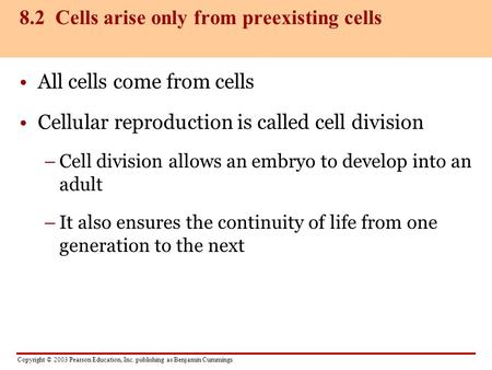 Copyright © 2003 Pearson Education, Inc. publishing as Benjamin Cummings All cells come from cells Cellular reproduction is called cell division –Cell.