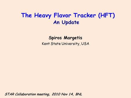 The Heavy Flavor Tracker (HFT) An Update Spiros Margetis Kent State University, USA STAR Collaboration meeting, 2010 Nov 14, BNL.