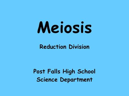 Meiosis Reduction Division Post Falls High School Science Department.