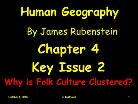 October 1, 2015S. Mathews1 Human Geography By James Rubenstein Chapter 4 Key Issue 2 Why is Folk Culture Clustered?