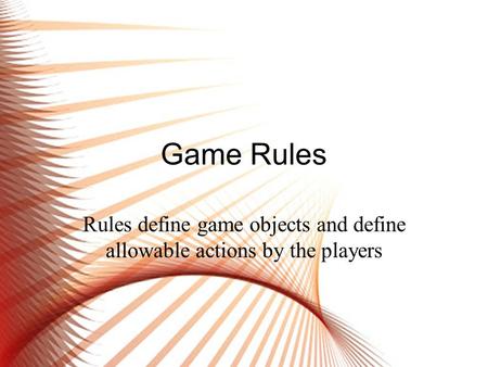 Game Rules Rules define game objects and define allowable actions by the players.