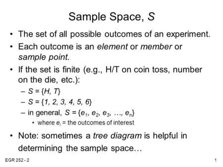 EGR 252 - 21 Sample Space, S The set of all possible outcomes of an experiment. Each outcome is an element or member or sample point. If the set is finite.