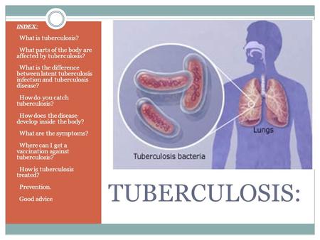 TUBERCULOSIS: INDEX: What is tuberculosis? What parts of the body are affected by tuberculosis? What is the difference between latent tuberculosis infection.