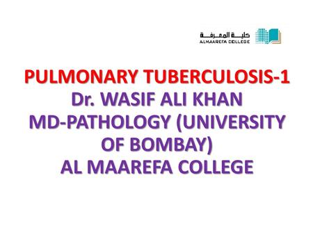 PULMONARY TUBERCULOSIS-1 Dr. WASIF ALI KHAN MD-PATHOLOGY (UNIVERSITY OF BOMBAY) AL MAAREFA COLLEGE.
