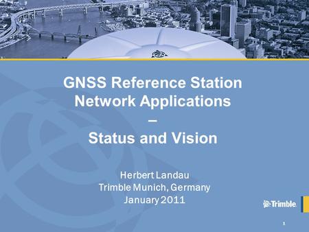 1 GNSS Reference Station Network Applications – Status and Vision Herbert Landau Trimble Munich, Germany January 2011.