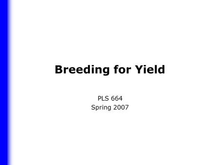 Breeding for Yield PLS 664 Spring 2007. Issues How do we build yield potential into a cross? How do we select for yield in the generations prior to yield.