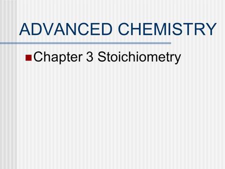 ADVANCED CHEMISTRY Chapter 3 Stoichiometry. WHAT IS STOICHIOMETRY? Antoine Lavoisier observed that the total mass before a reaction is equal to the total.