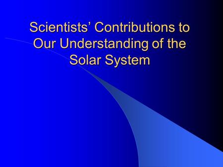Scientists’ Contributions to Our Understanding of the Solar System.