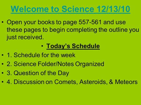 Welcome to Science 12/13/10 Open your books to page 557-561 and use these pages to begin completing the outline you just received. Today’s Schedule 1.