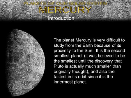 Introduction The planet Mercury is very difficult to study from the Earth because of its proximity to the Sun. It is the second smallest planet (it was.