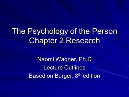 The Psychology of the Person Chapter 2 Research Naomi Wagner, Ph.D Lecture Outlines Based on Burger, 8 th edition.