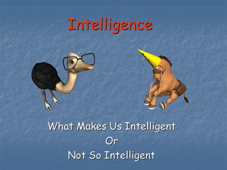 What Makes Us Intelligent Or Not So Intelligent