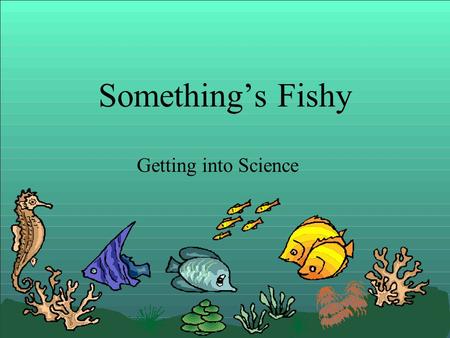 Something’s Fishy Getting into Science. Warm up 8-29-11 Tell me five things you know about science. –1. –2. –3. –4. –5. Write in complete sentences.