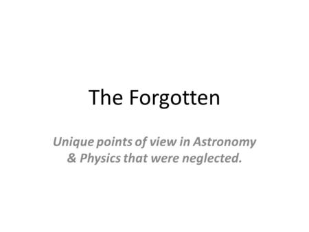 The Forgotten Unique points of view in Astronomy & Physics that were neglected.