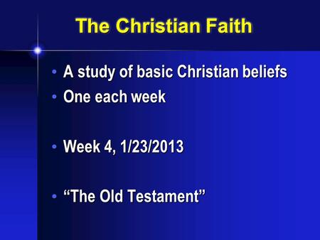 The Christian Faith A study of basic Christian beliefs A study of basic Christian beliefs One each week One each week Week 4, 1/23/2013 Week 4, 1/23/2013.
