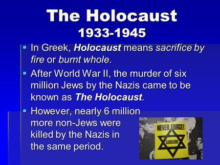 The Holocaust 1933-1945 In Greek, Holocaust means sacrifice by fire or burnt whole. After World War II, the murder of six million Jews by the Nazis came.