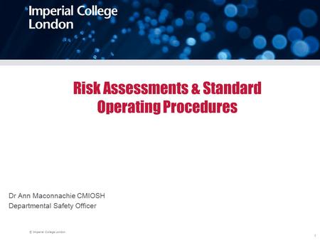 © Imperial College London 1 Risk Assessments & Standard Operating Procedures Dr Ann Maconnachie CMIOSH Departmental Safety Officer.