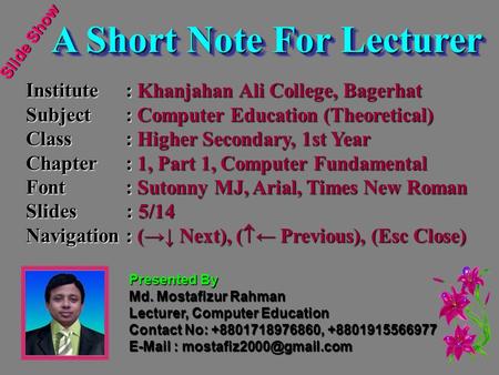 Slide Show A Short Note For Lecturer A Short Note For Lecturer Institute: Khanjahan Ali College, Bagerhat Subject: Computer Education (Theoretical) Class: