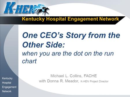 Kentucky Hospital Engagement Network One CEO’s Story from the Other Side: when you are the dot on the run chart Michael L. Collins, FACHE with Donna R.
